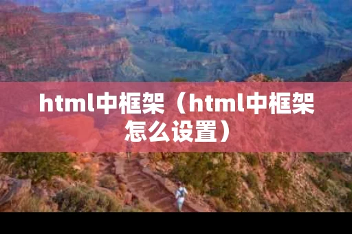 html中框架（html中框架怎么设置）