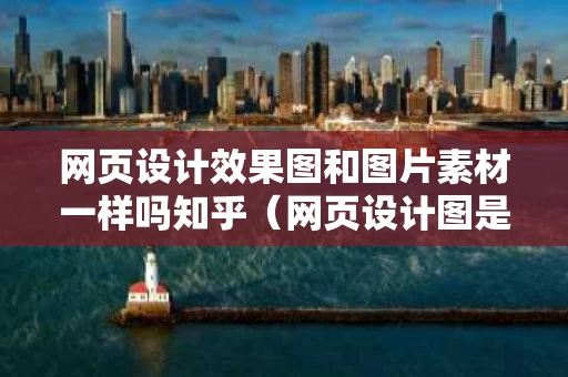 网页设计效果图和图片素材一样吗知乎（网页设计图是什么）