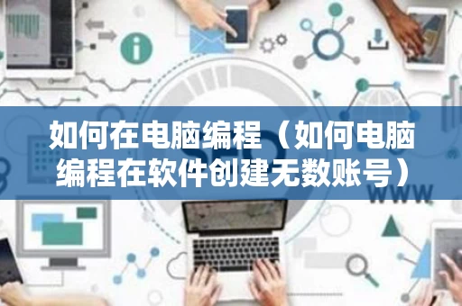 如何在电脑编程（如何电脑编程在软件创建无数账号）