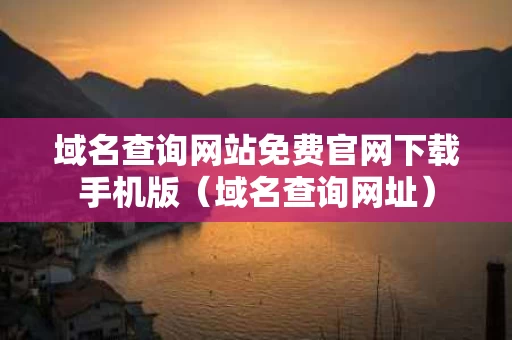 域名查询网站免费官网下载手机版（域名查询网址）