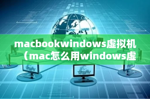 macbookwindows虚拟机（mac怎么用windows虚拟机）