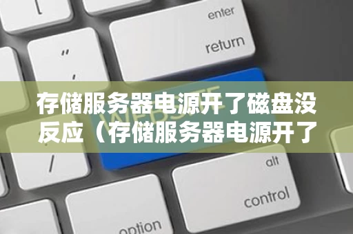 存储服务器电源开了磁盘没反应（存储服务器电源开了磁盘没反应怎么办）