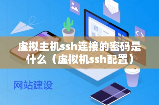 虚拟主机ssh连接的密码是什么（虚拟机ssh配置）