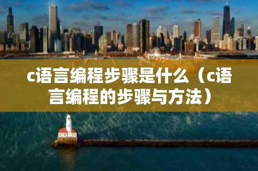 c语言编程步骤是什么（c语言编程的步骤与方法）