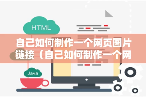 自己如何制作一个网页图片链接（自己如何制作一个网页图片链接视频）