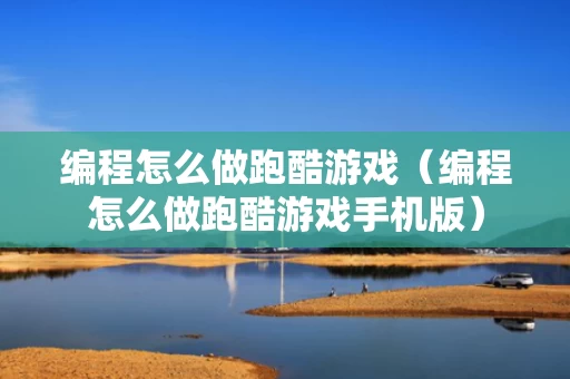 编程怎么做跑酷游戏（编程怎么做跑酷游戏手机版）