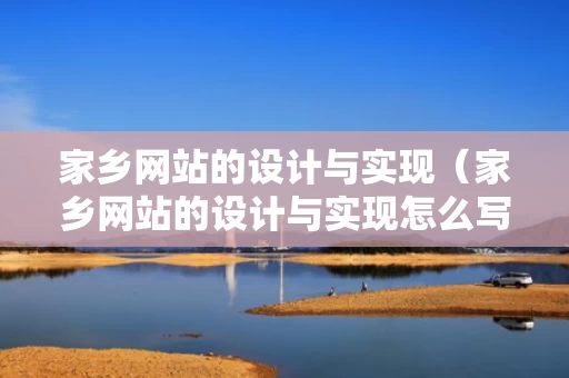 家乡网站的设计与实现（家乡网站的设计与实现怎么写）