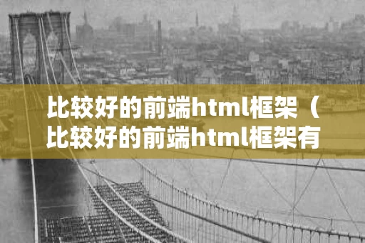 比较好的前端html框架（比较好的前端html框架有哪些）