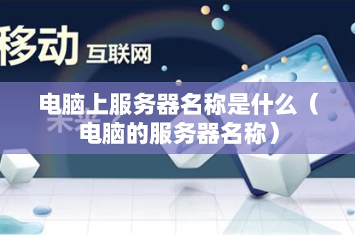 电脑上服务器名称是什么（电脑的服务器名称）
