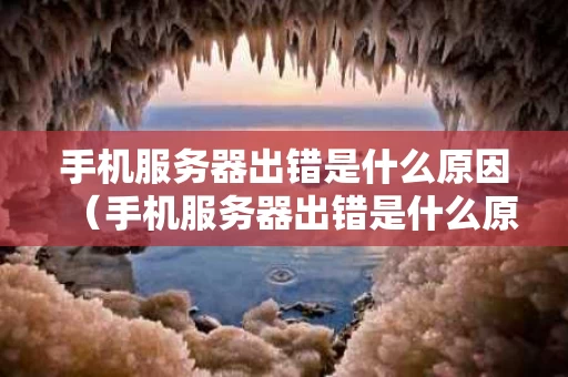 手机服务器出错是什么原因（手机服务器出错是什么原因造成的）