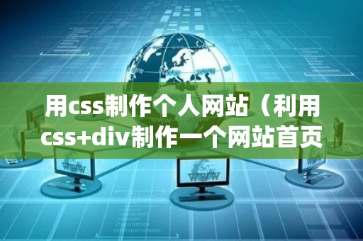 用css制作个人网站（利用css+div制作一个网站首页mydivhtml）