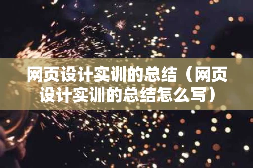 网页设计实训的总结（网页设计实训的总结怎么写）
