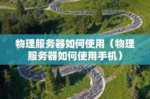 物理服务器如何使用（物理服务器如何使用手机）
