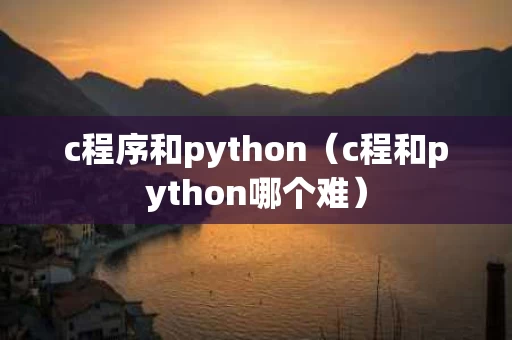 c程序和python（c程和python哪个难）