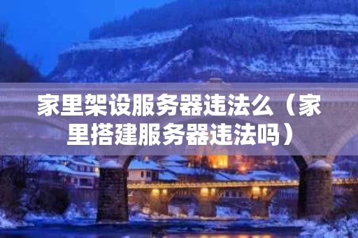 家里架设服务器违法么（家里搭建服务器违法吗）