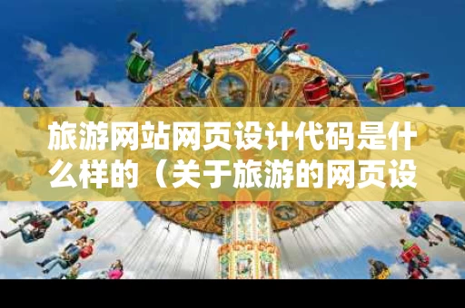 旅游网站网页设计代码是什么样的（关于旅游的网页设计代码）