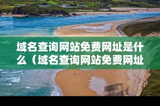 域名查询网站免费网址是什么（域名查询网站免费网址是什么意思）