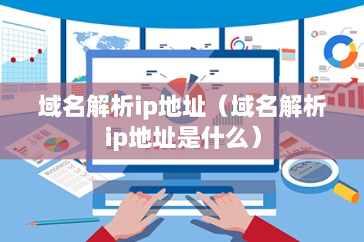域名解析ip地址（域名解析ip地址是什么）