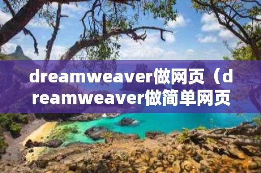 dreamweaver做网页（dreamweaver做简单网页）