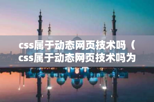 css属于动态网页技术吗（css属于动态网页技术吗为什么）