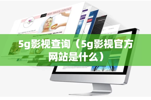 5g影视查询（5g影视官方网站是什么）