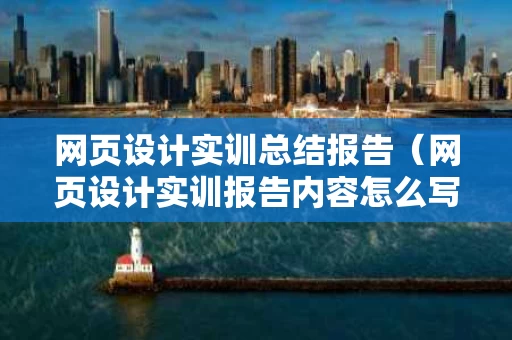 网页设计实训总结报告（网页设计实训报告内容怎么写）