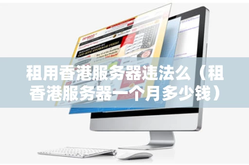 租用香港服务器违法么（租香港服务器一个月多少钱）