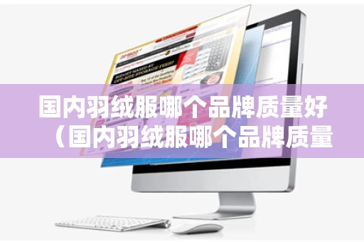国内羽绒服哪个品牌质量好（国内羽绒服哪个品牌质量好又便宜）