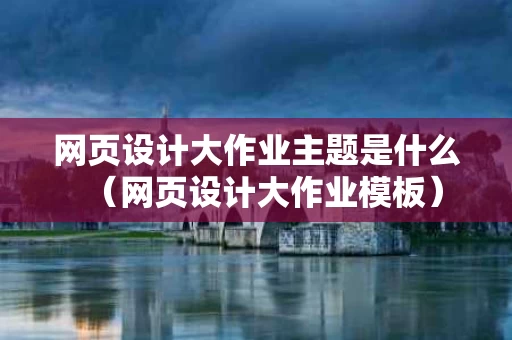 网页设计大作业主题是什么（网页设计大作业模板）