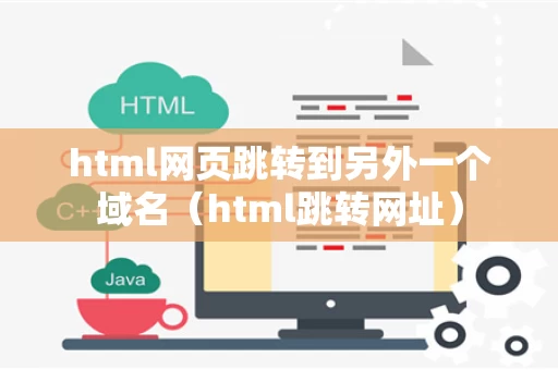 html网页跳转到另外一个域名（html跳转网址）