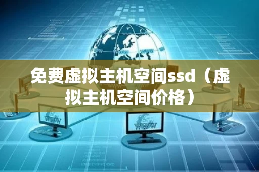 免费虚拟主机空间ssd（虚拟主机空间价格）