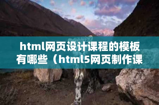 html网页设计课程的模板有哪些（html5网页制作课程）