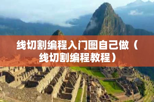 线切割编程入门图自己做（线切割编程教程）