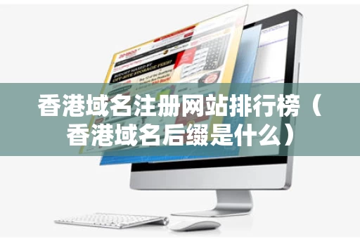 香港域名注册网站排行榜（香港域名后缀是什么）