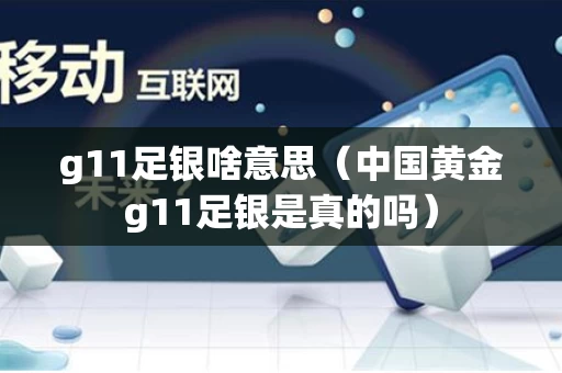 g11足银啥意思（中国黄金g11足银是真的吗）