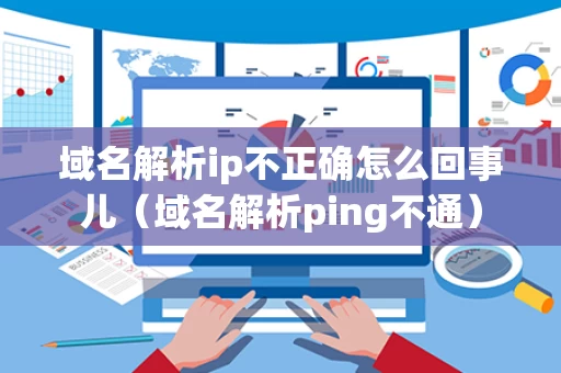 域名解析ip不正确怎么回事儿（域名解析ping不通）