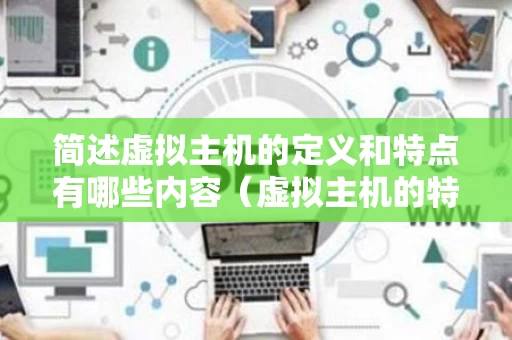 简述虚拟主机的定义和特点有哪些内容（虚拟主机的特点包括什么）