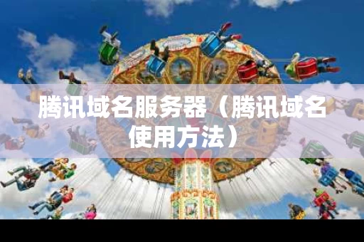 腾讯域名服务器（腾讯域名使用方法）