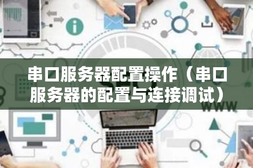 串口服务器配置操作（串口服务器的配置与连接调试）