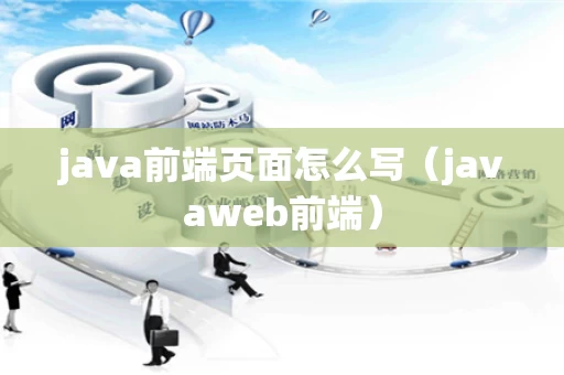 java前端页面怎么写（javaweb前端）