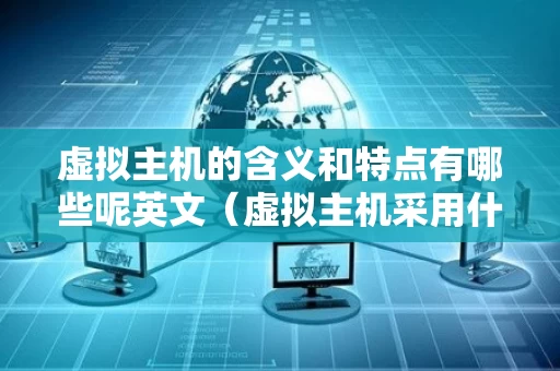 虚拟主机的含义和特点有哪些呢英文（虚拟主机采用什么技术）