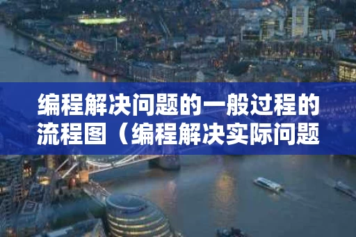 编程解决问题的一般过程的流程图（编程解决实际问题）