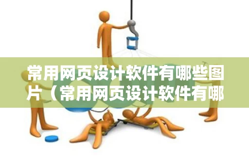 常用网页设计软件有哪些图片（常用网页设计软件有哪些图片和名称）