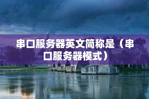 串口服务器英文简称是（串口服务器模式）