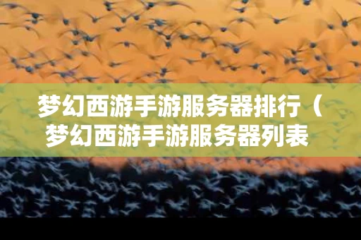 梦幻西游手游服务器排行（梦幻西游手游服务器列表 服务器对应平台查询）