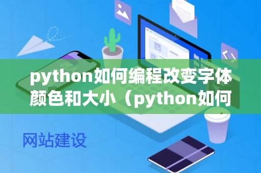python如何编程改变字体颜色和大小（python如何编程改变字体颜色和大小）