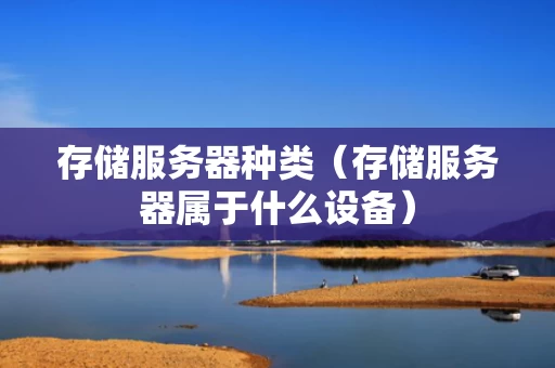 存储服务器种类（存储服务器属于什么设备）