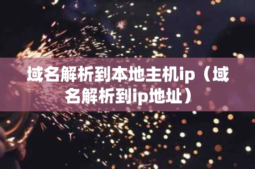 域名解析到本地主机ip（域名解析到ip地址）
