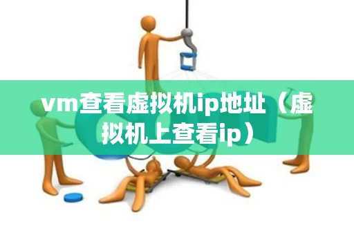 vm查看虚拟机ip地址（虚拟机上查看ip）