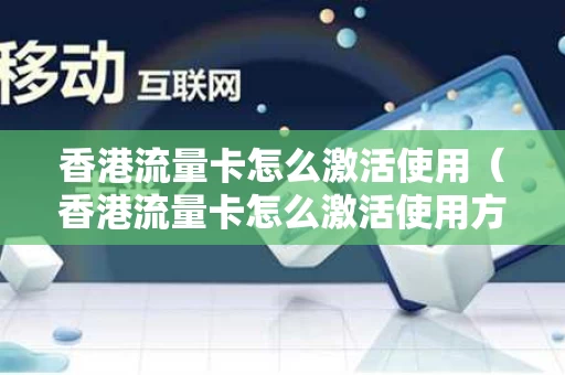 香港流量卡怎么激活使用（香港流量卡怎么激活使用方法）